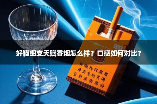 好猫细支天赋香烟怎么样?口感如何对比?