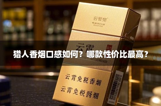 猎人香烟口感如何?哪款性价比最高?