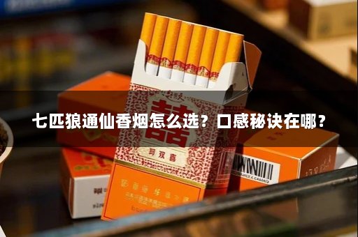 七匹狼通仙香烟怎么选？口感秘诀在哪？