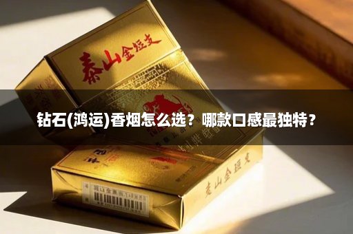 钻石(鸿运)香烟怎么选？哪款口感最独特？